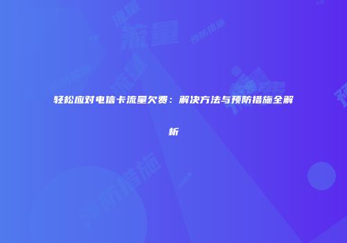 轻松应对电信卡流量欠费：解决方法与预防措施全解析