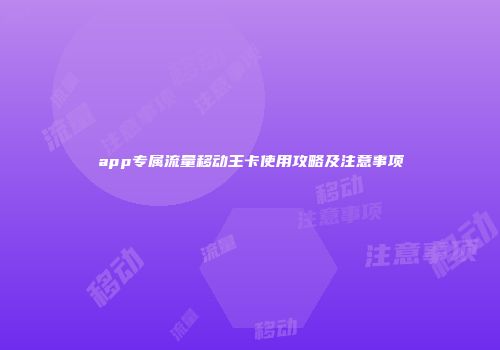 app专属流量移动王卡使用攻略及注意事项