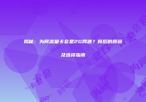 揭秘：为何流量卡会是2G网速？背后的原因及选择指南