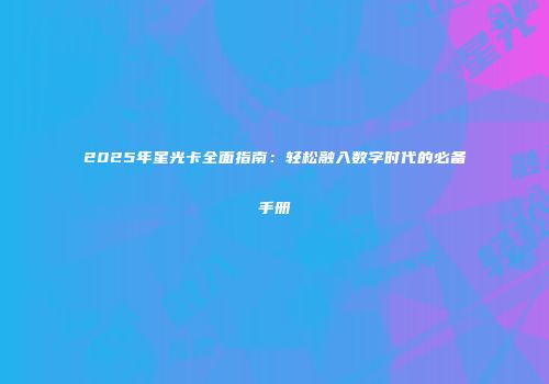 2025年星光卡全面指南：轻松融入数字时代的必备手册