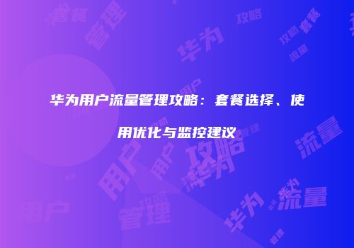 华为用户流量管理攻略：套餐选择、使用优化与监控建议