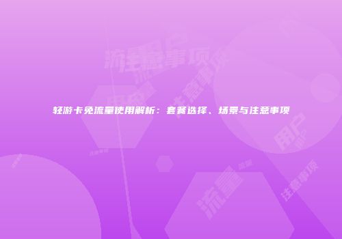 轻游卡免流量使用解析：套餐选择、场景与注意事项