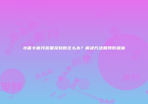 小喜卡首月流量没到账怎么办？解决方法和预防措施