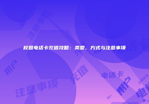校园电话卡充值攻略：类型、方式与注意事项