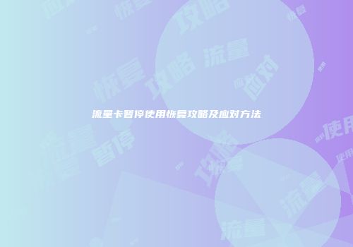 流量卡暂停使用恢复攻略及应对方法