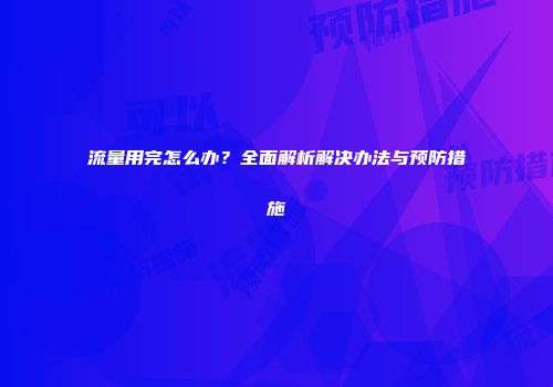 流量用完怎么办？全面解析解决办法与预防措施