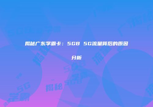 揭秘广东学霸卡：5GB 5G流量背后的原因分析