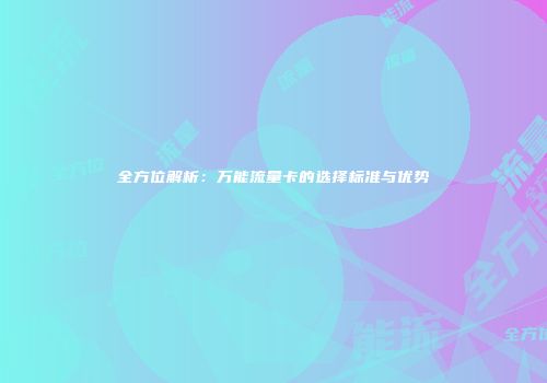 全方位解析：万能流量卡的选择标准与优势
