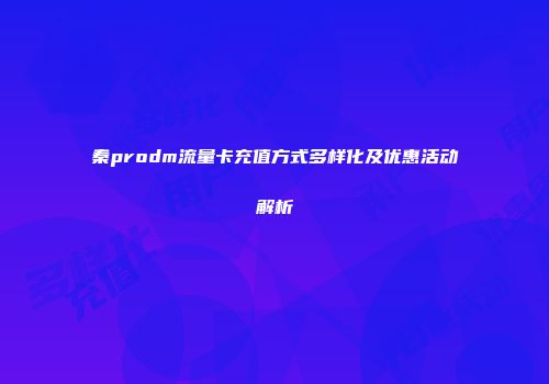 秦prodm流量卡充值方式多样化及优惠活动解析