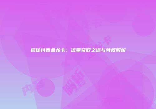 揭秘抖音金龙卡：流量获取之道与特权解析