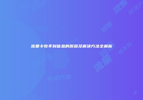 流量卡收不到信息的原因及解决方法全解析