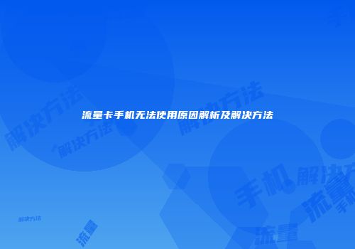 流量卡手机无法使用原因解析及解决方法