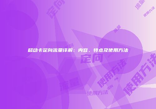 移动卡定向流量详解：内容、特点及使用方法