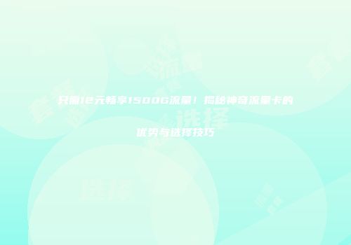 只需12元畅享1500G流量！揭秘神奇流量卡的优势与选择技巧