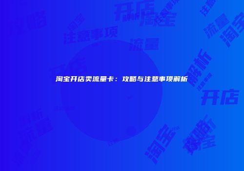 淘宝开店卖流量卡：攻略与注意事项解析