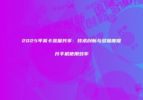 2025年餐卡流量共享：技术创新与多维度提升手机使用效率