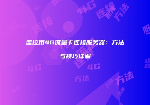 监控用4G流量卡连接服务器：方法与技巧详解