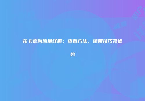 花卡定向流量详解：查看方法、使用技巧及优势