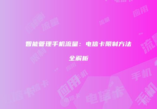 智能管理手机流量：电信卡限制方法全解析