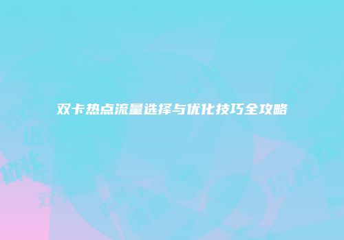 双卡热点流量选择与优化技巧全攻略