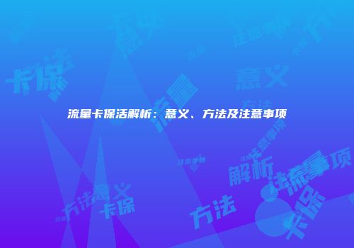 流量卡保活解析：意义、方法及注意事项