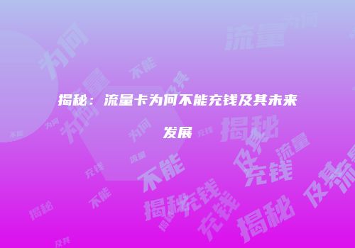 揭秘：流量卡为何不能充钱及其未来发展