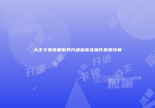 大王卡免流量服务开通指南及操作步骤详解