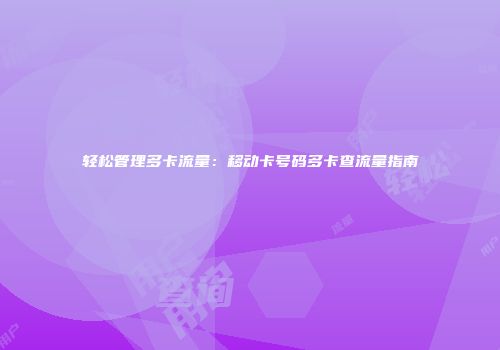 轻松管理多卡流量：移动卡号码多卡查流量指南