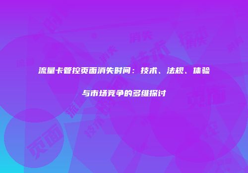流量卡管控页面消失时间：技术、法规、体验与市场竞争的多维探讨