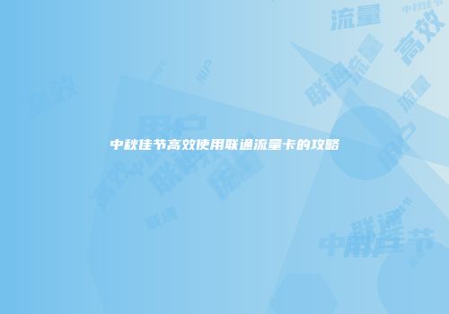 中秋佳节高效使用联通流量卡的攻略