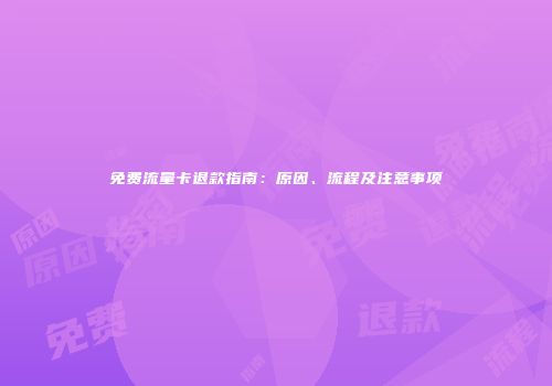 免费流量卡退款指南：原因、流程及注意事项