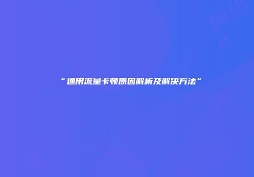 “通用流量卡顿原因解析及解决方法”