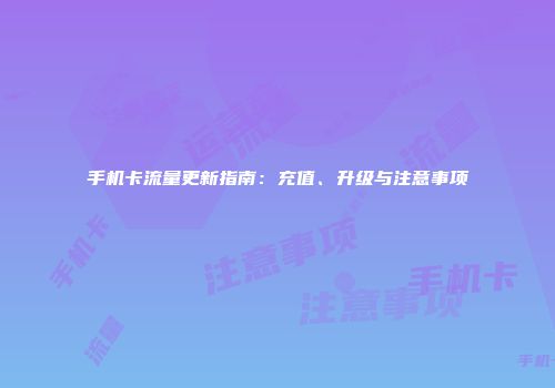 手机卡流量更新指南：充值、升级与注意事项