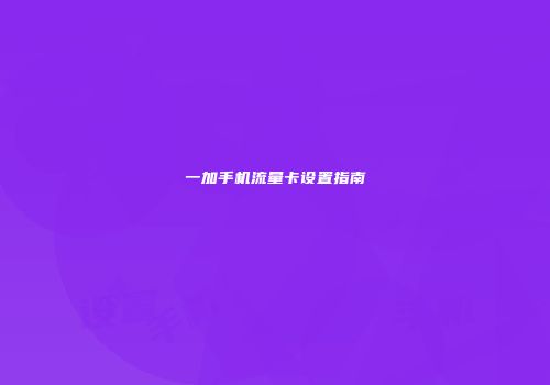 一加手机流量卡设置指南