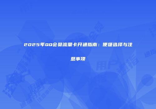 2025年QQ会员流量卡开通指南：便捷选择与注意事项