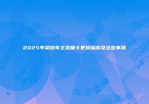 2025年荣放车主流量卡更换指南及注意事项