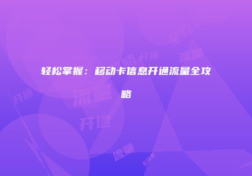 轻松掌握：移动卡信息开通流量全攻略