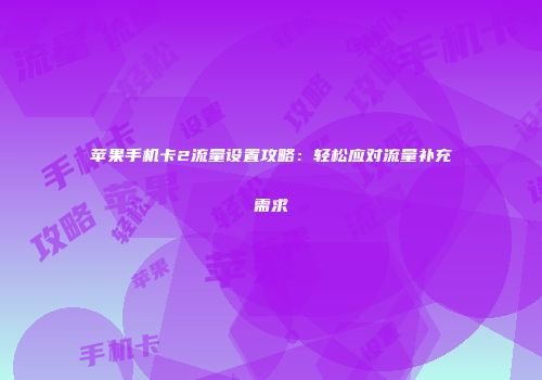 苹果手机卡2流量设置攻略：轻松应对流量补充需求