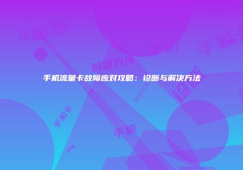 手机流量卡故障应对攻略：诊断与解决方法