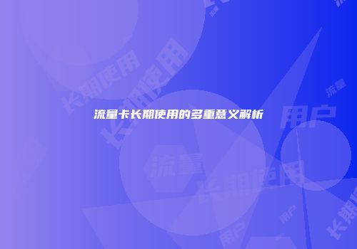 流量卡长期使用的多重意义解析