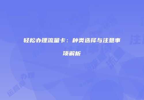 轻松办理流量卡：种类选择与注意事项解析