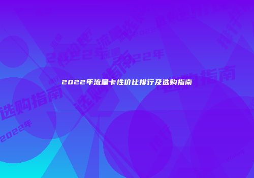 2022年流量卡性价比排行及选购指南
