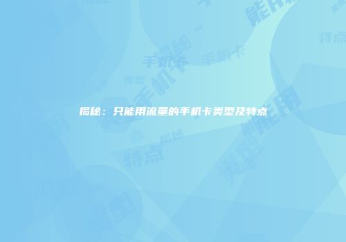 揭秘：只能用流量的手机卡类型及特点