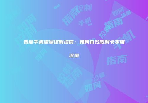智能手机流量控制指南：如何有效限制卡不用流量
