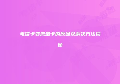电信卡变流量卡的原因及解决方法揭秘