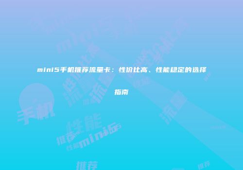 mini5手机推荐流量卡：性价比高、性能稳定的选择指南