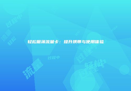 轻松磨薄流量卡：提升携带与使用体验