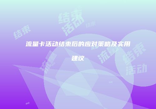 流量卡活动结束后的应对策略及实用建议