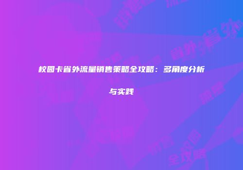 校园卡省外流量销售策略全攻略：多角度分析与实践