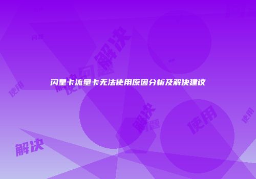 闪星卡流量卡无法使用原因分析及解决建议